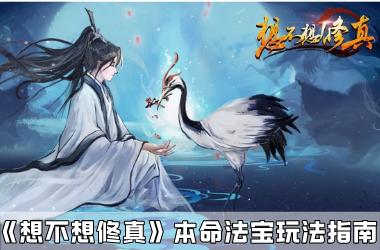 《想不想修真》本命法宝玩法指南
