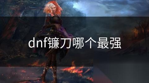 dnf镰刀哪个最强