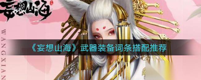 山海武器搭配攻略 妄想词条优化技巧