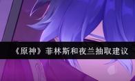《原神》菲林斯和夜兰抽取建议