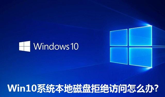 Win10系统本地磁盘拒绝访问怎么办?Win10系统本地磁盘拒绝访问的解决方法