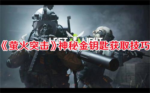 萤火突击神秘金钥匙如何得到 萤火突击神秘金钥匙获取途径介绍