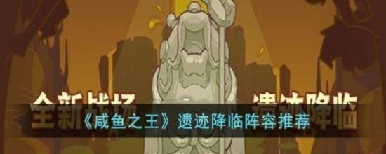 咸鱼之王遗迹降临阵容推荐 咸鱼之王遗迹降临最强阵容(免氪)平民攻略