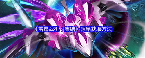 雷霆战机集结源晶怎么获得 雷霆战机集结源晶获取途径介绍
