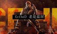 cfhd 老是蓝屏