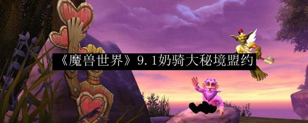 魔兽世界 9.1奶骑大秘境盟约