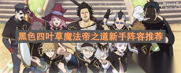 黑色四叶草魔法帝之道新手阵容推荐
