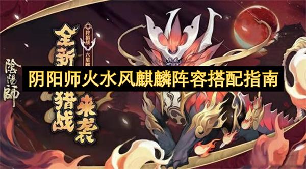 阴阳师火水风麒麟阵容搭配指南