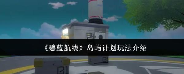 碧蓝航线 岛屿计划玩法介绍