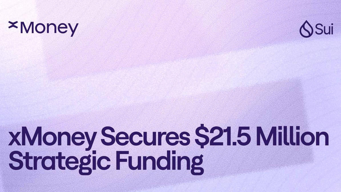xMoney 获得由 Sui 基金会领投的 2150 万美元战略融资