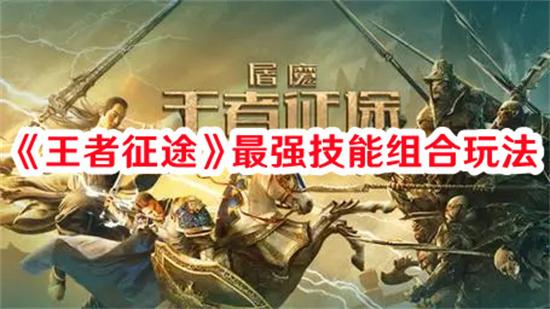 王者征途最强技能组合是什么 王者征途最强技能搭配组合推荐