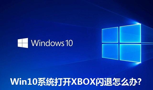 Win10系统打开XBOX闪退怎么办 Win10系统打开XBOX闪退的解决方法