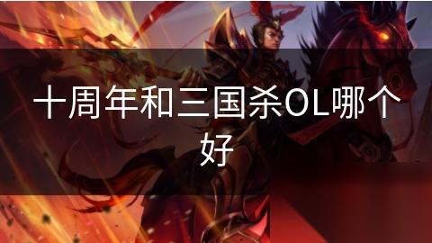 十周年和三国杀OL哪个好