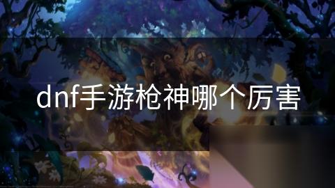 dnf手游枪神哪个厉害