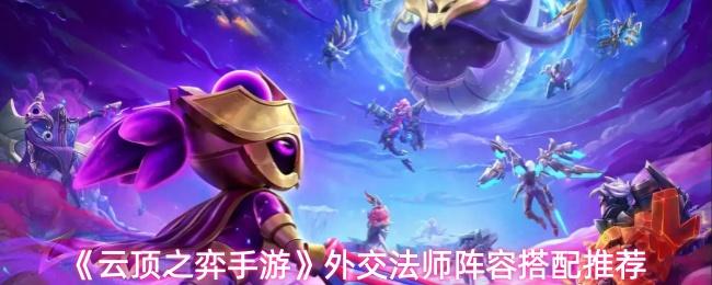 云顶之弈手游 外交法师阵容搭配推荐