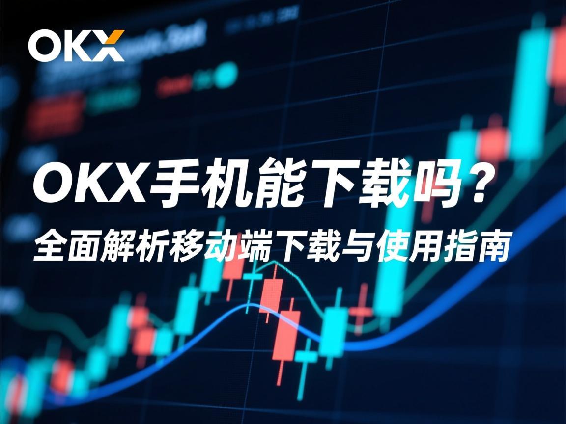 OKX手机能下载吗 全面解析移动端下载与使用指南