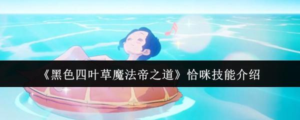 黑色四叶草魔法帝之道 恰咪技能介绍