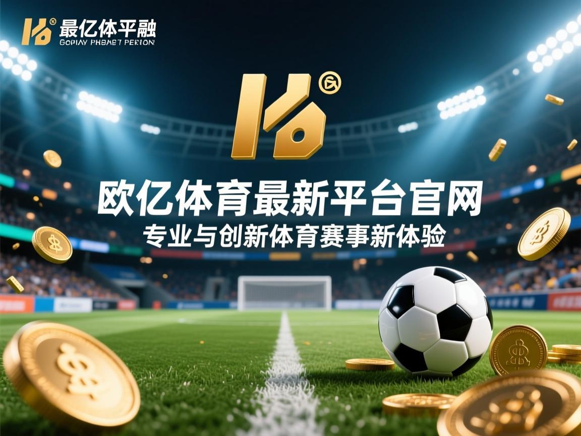 欧亿体育最新平台官网，专业与创新的体育赛事新体验