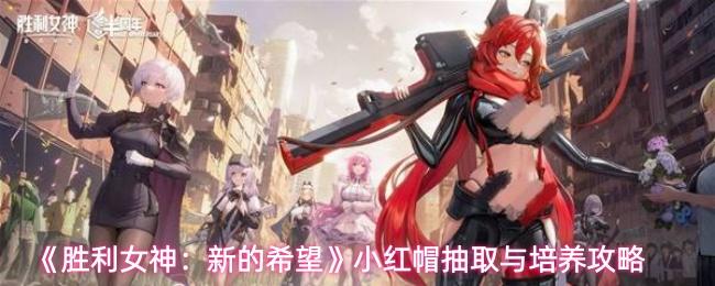 胜利女神：新的希望 小红帽抽取与培养攻略