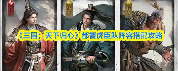 三国：天下归心 都督虎臣队阵容搭配攻略