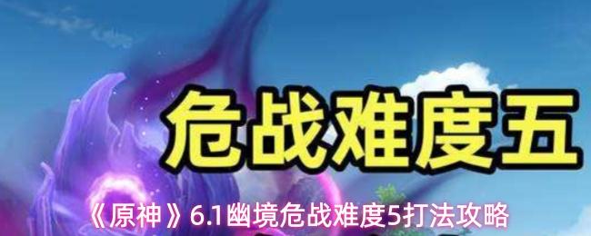 原神 6.1幽境危战难度5打法攻略