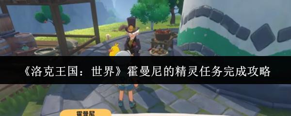 洛克王国：世界 霍曼尼的精灵任务完成攻略