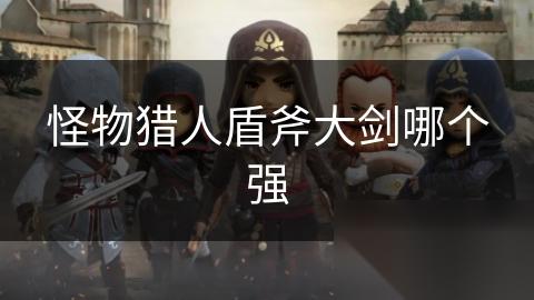 怪物猎人盾斧大剑哪个强