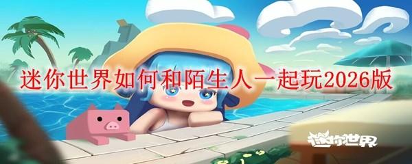 迷你世界如何和陌生人一起玩2026版