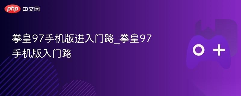 拳皇97手机版进入门路 拳皇97手机版入门路