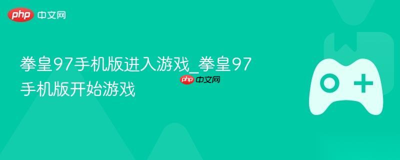 拳皇97手机版进入游戏 拳皇97手机版开始游戏