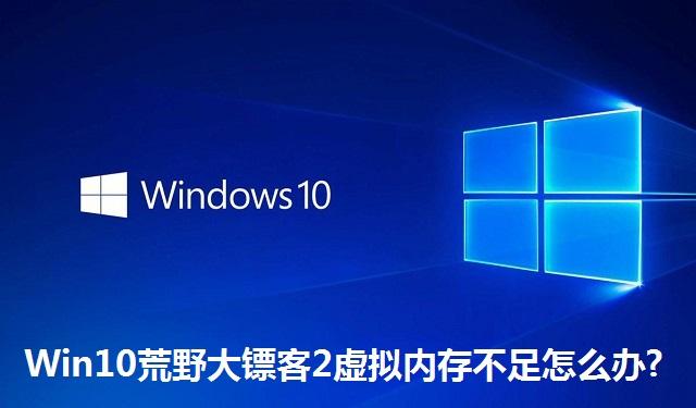 Win10荒野大镖客2虚拟内存不足怎么办 Win10荒野大镖客2虚拟内存不足的解决方法