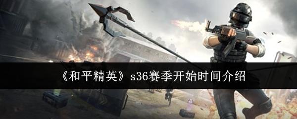 和平精英 s36赛季开始时间介绍