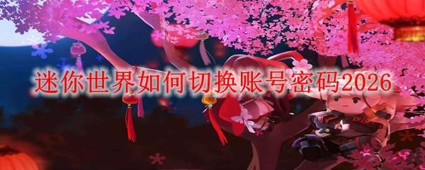 迷你世界如何切换账号密码2026