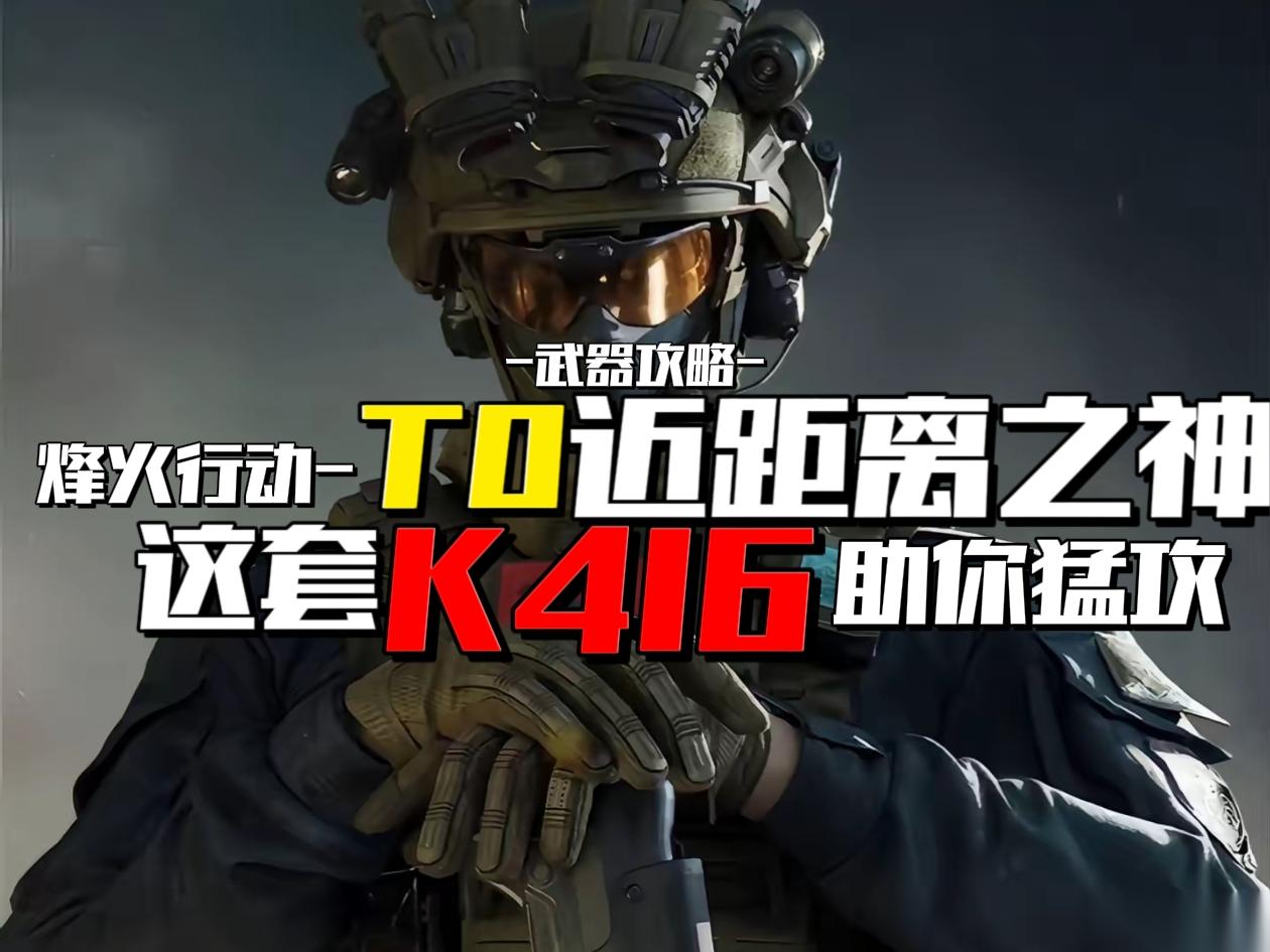三角洲行动 武器攻略 烽火行动T0近距离之神 这套K416助你猛攻