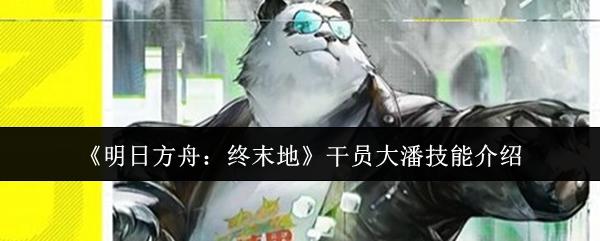 明日方舟：终末地 干员大潘技能介绍