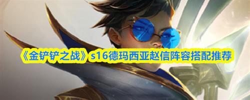 金铲铲之战s16德玛西亚赵信阵容如何搭配 金铲铲之战s16德玛西亚赵信阵容搭配推荐