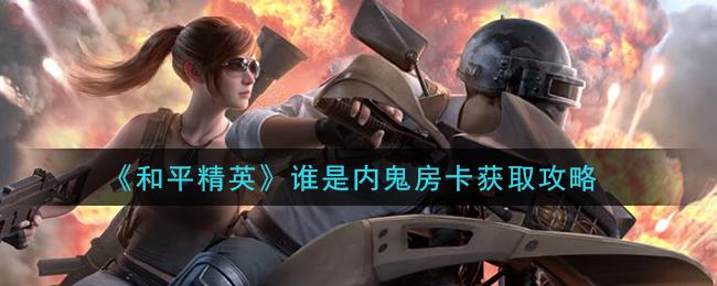 和平精英谁是内鬼房卡获取攻略