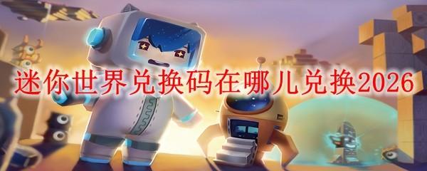 迷你世界兑换码在哪儿兑换2026