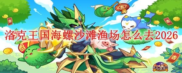 洛克王国海螺沙滩渔场怎么去2026