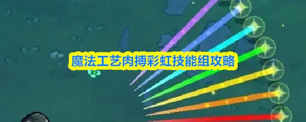 魔法工艺肉搏彩虹技能组攻略
