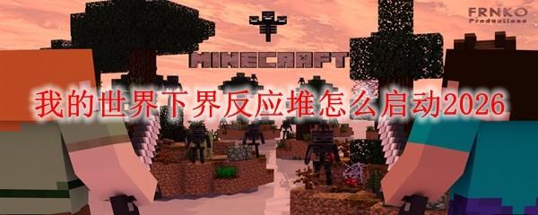 我的世界下界反应堆怎么启动2026
