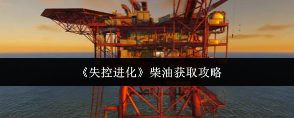 失控进化 柴油获取攻略