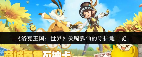 洛克王国：世界 尖嘴狐仙的守护地一览