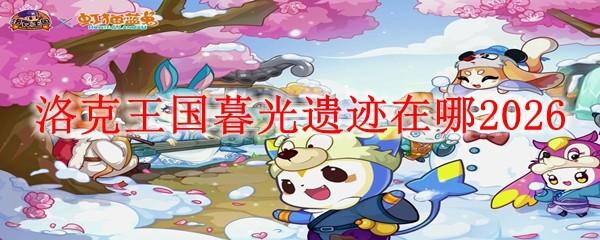 洛克王国暮光遗迹在哪2026