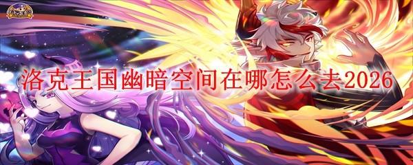 洛克王国幽暗空间在哪怎么去2026