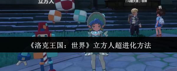 洛克王国：世界 立方人超进化方法