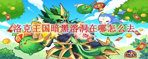 洛克王国暗黑溶洞在哪怎么去