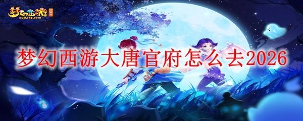 梦幻西游大唐官府怎么去2026
