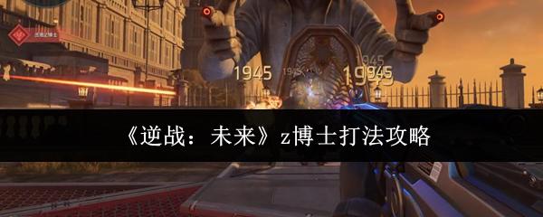 逆战：未来 z博士打法攻略