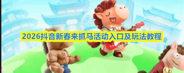 2026抖音新春来抓马活动入口及玩法教程